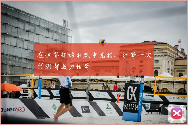 在世界杯的狂欢中竞猜：让每一次预测都成为传奇