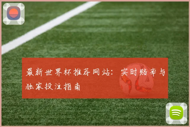 最新世界杯推荐网站：实时赔率与独家投注指南