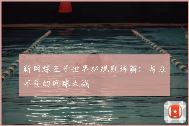 新网球王子世界杯规则详解:与众不同的网球大战