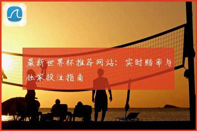 最新世界杯推荐网站：实时赔率与独家投注指南