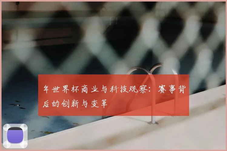 年世界杯商业与科技观察:赛事背后的创新与变革
