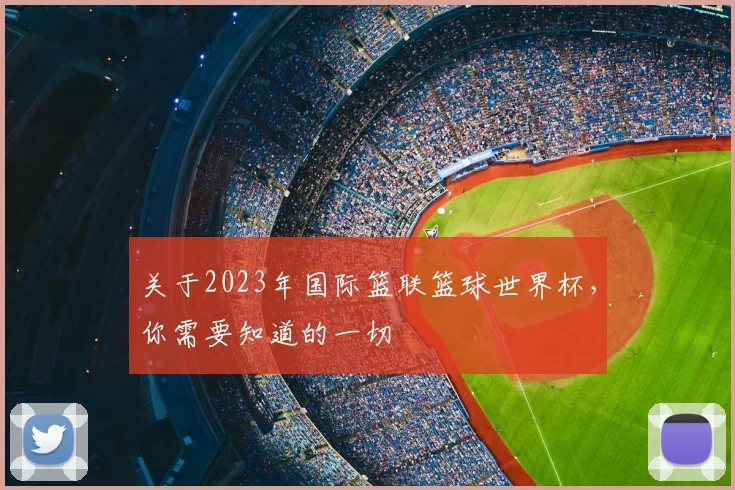 关于2023年国际篮联篮球世界杯，你需要知道的一切