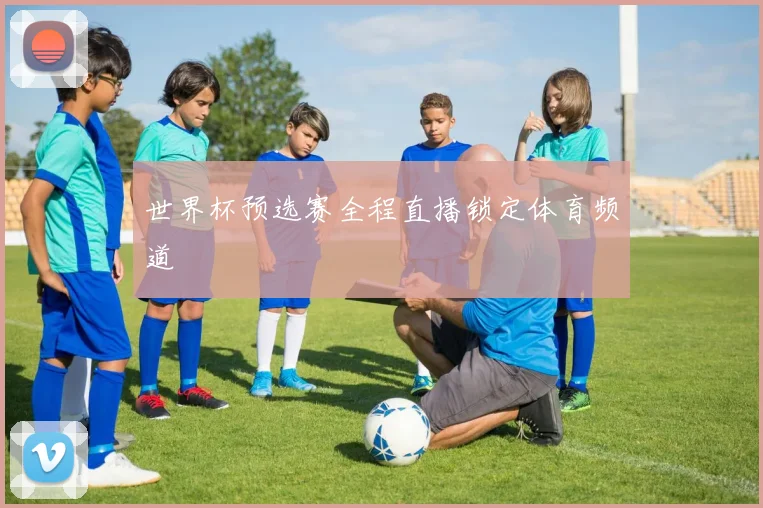 世界杯预选赛全程直播锁定体育频道