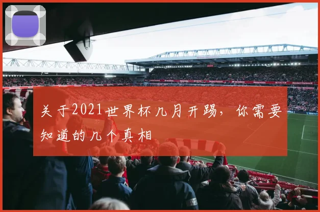 关于2021世界杯几月开踢，你需要知道的几个真相