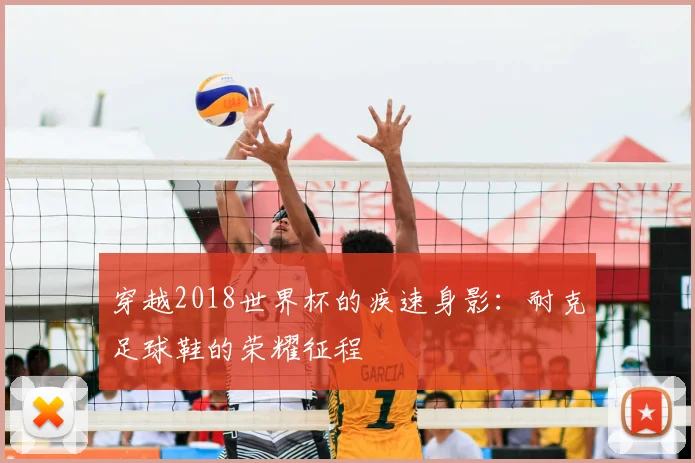 穿越2018世界杯的疾速身影:耐克足球鞋的荣耀征程