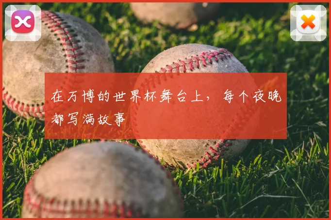 在万博的世界杯舞台上，每个夜晚都写满故事