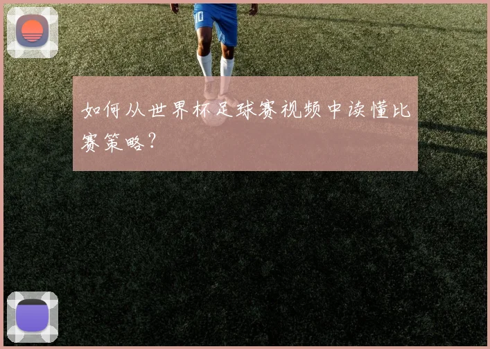 如何从世界杯足球赛视频中读懂比赛策略？