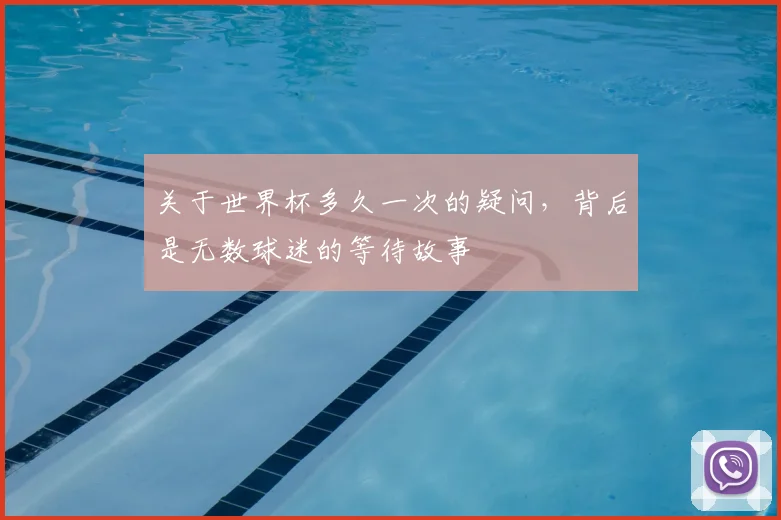 关于世界杯多久一次的疑问，背后是无数球迷的等待故事