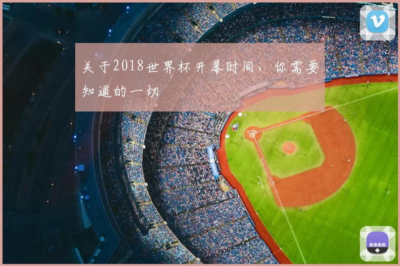 关于2018世界杯开幕时间，你需要知道的一切